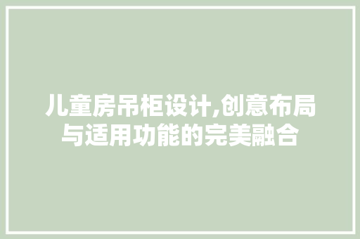 儿童房吊柜设计,创意布局与适用功能的完美融合 装修材料