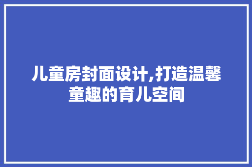 儿童房封面设计,打造温馨童趣的育儿空间