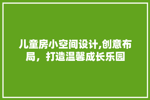 儿童房小空间设计,创意布局，打造温馨成长乐园 装修材料