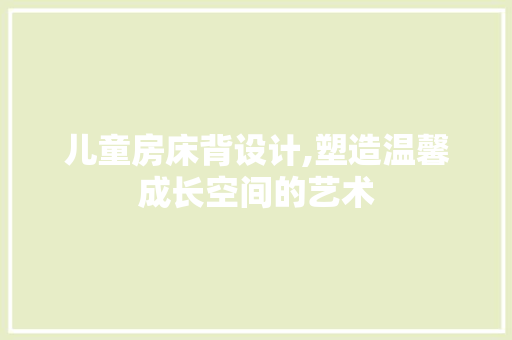 儿童房床背设计,塑造温馨成长空间的艺术 隔断设计