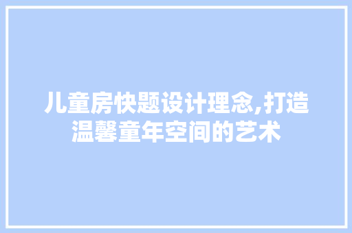 儿童房快题设计理念,打造温馨童年空间的艺术