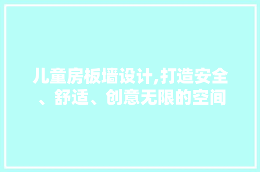 儿童房板墙设计,打造安全、舒适、创意无限的空间 景观设计