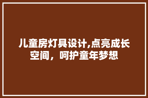 儿童房灯具设计,点亮成长空间，呵护童年梦想 建筑设计