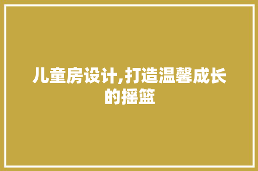 儿童房设计,打造温馨成长的摇篮 装修攻略