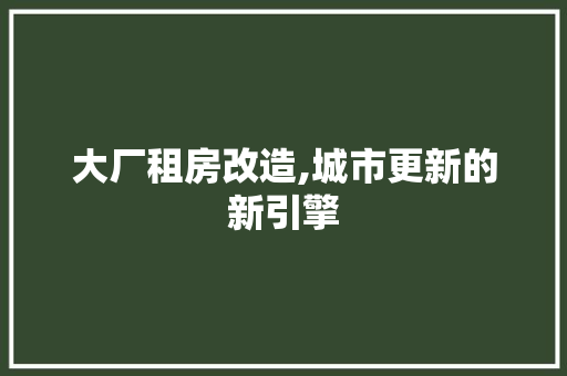 大厂租房改造,城市更新的新引擎