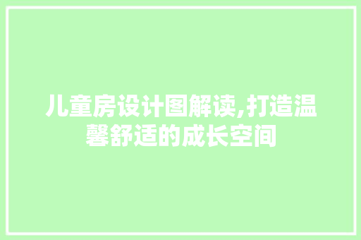 儿童房设计图解读,打造温馨舒适的成长空间