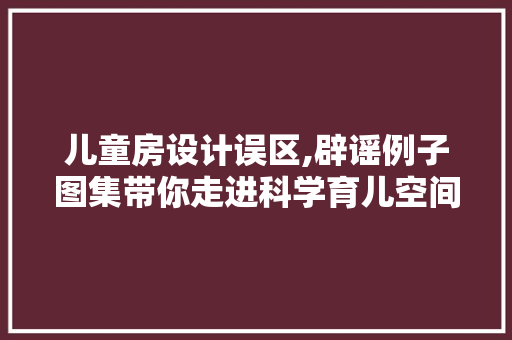 儿童房设计误区,辟谣例子图集带你走进科学育儿空间