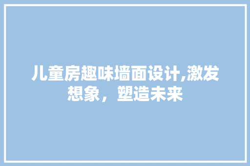 儿童房趣味墙面设计,激发想象，塑造未来