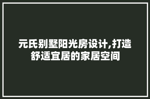 元氏别墅阳光房设计,打造舒适宜居的家居空间 隔断设计