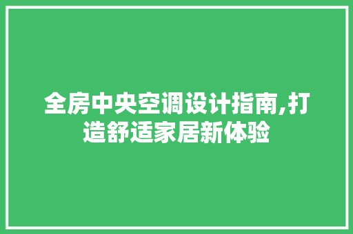 全房中央空调设计指南,打造舒适家居新体验