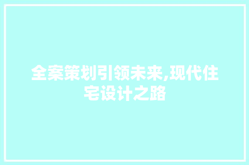 全案策划引领未来,现代住宅设计之路