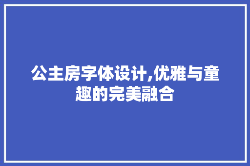 公主房字体设计,优雅与童趣的完美融合