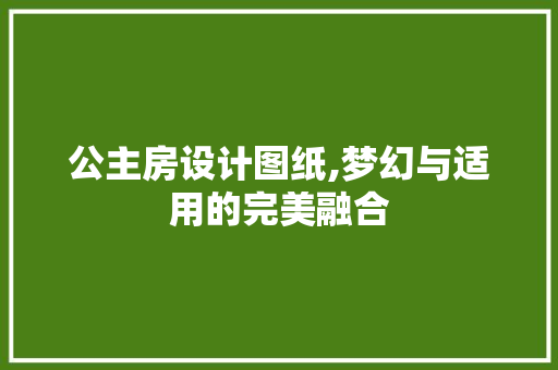 公主房设计图纸,梦幻与适用的完美融合