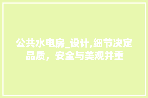 公共水电房_设计,细节决定品质，安全与美观并重 装修材料