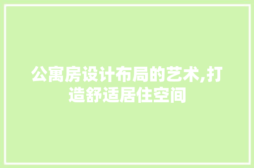公寓房设计布局的艺术,打造舒适居住空间