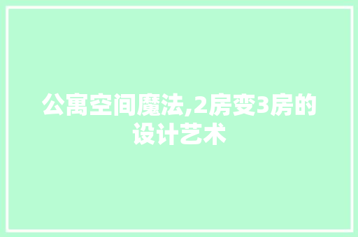 公寓空间魔法,2房变3房的设计艺术