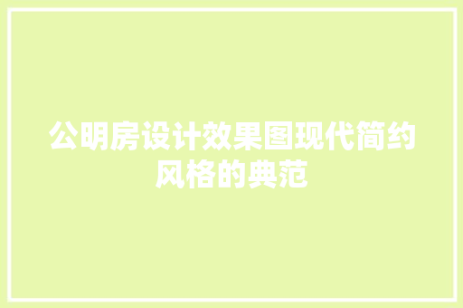 公明房设计效果图现代简约风格的典范