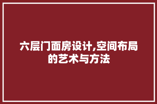 六层门面房设计,空间布局的艺术与方法 建筑设计
