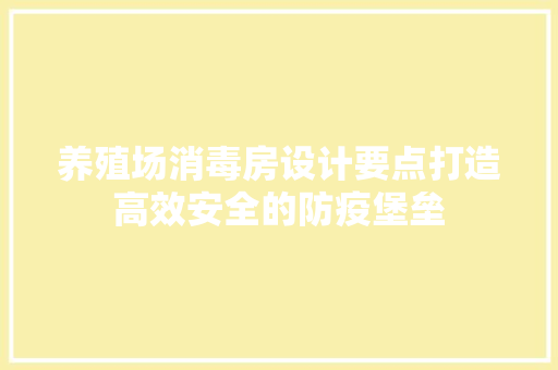 养殖场消毒房设计要点打造高效安全的防疫堡垒