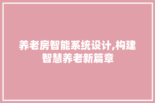 养老房智能系统设计,构建智慧养老新篇章