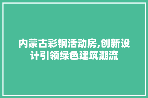内蒙古彩钢活动房,创新设计引领绿色建筑潮流 墙面装饰