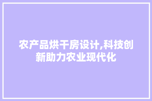 农产品烘干房设计,科技创新助力农业现代化 地面装修