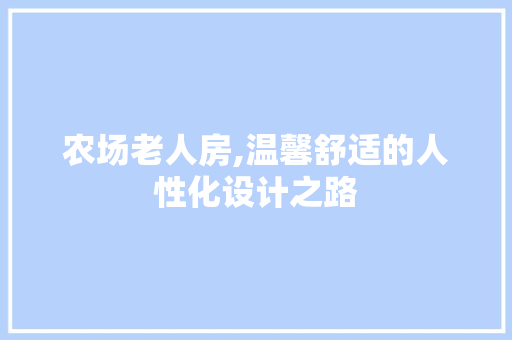 农场老人房,温馨舒适的人性化设计之路