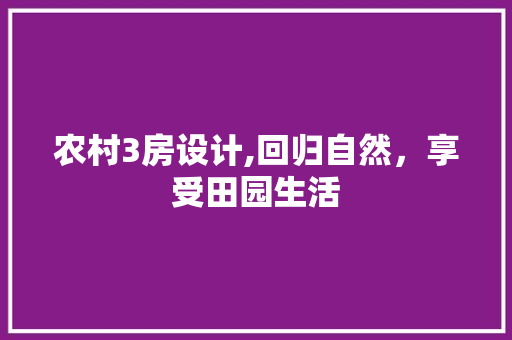 农村3房设计,回归自然，享受田园生活