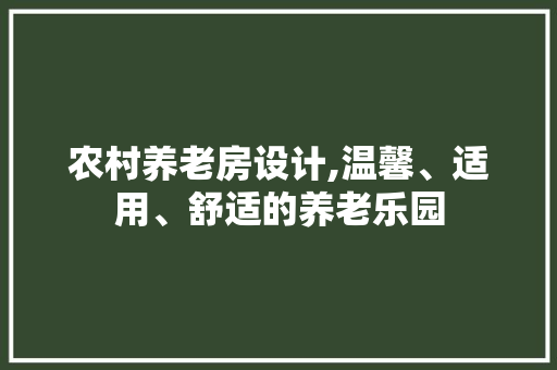农村养老房设计,温馨、适用、舒适的养老乐园