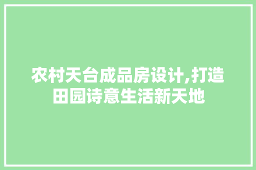农村天台成品房设计,打造田园诗意生活新天地 门窗装修 农村天台成品房设计,打造田园诗意生活新天地 门窗装修