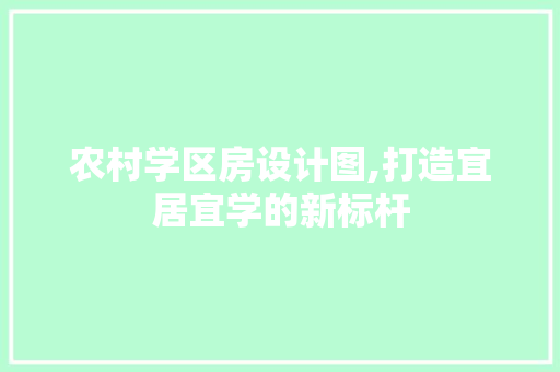 农村学区房设计图,打造宜居宜学的新标杆