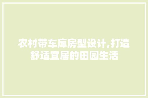 农村带车库房型设计,打造舒适宜居的田园生活