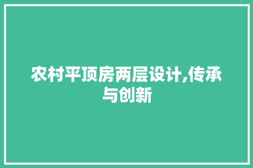 农村平顶房两层设计,传承与创新