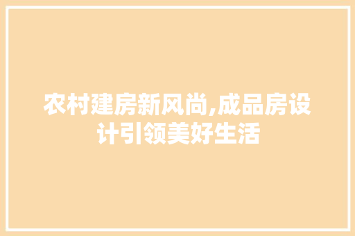 农村建房新风尚,成品房设计引领美好生活 庭院装修
