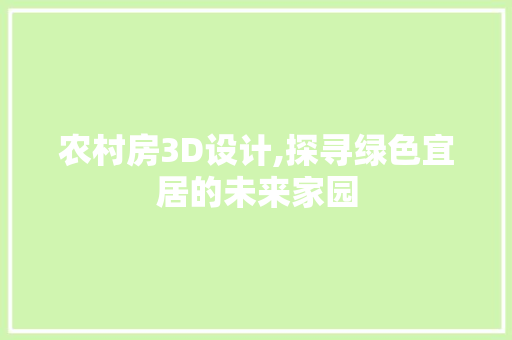 农村房3D设计,探寻绿色宜居的未来家园