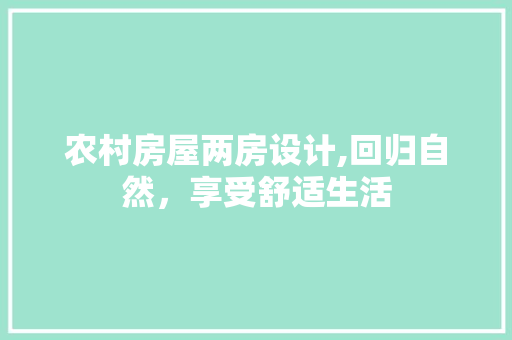 农村房屋两房设计,回归自然，享受舒适生活 建筑设计