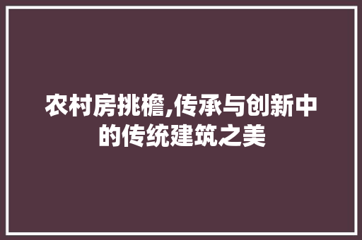 农村房挑檐,传承与创新中的传统建筑之美 门窗装修