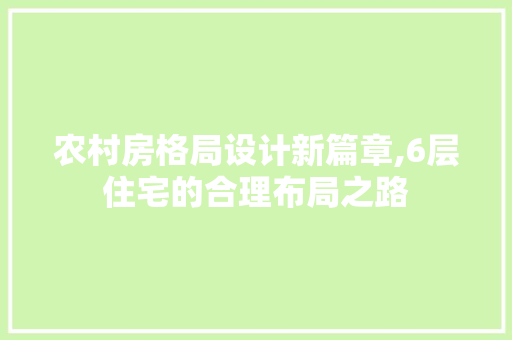 农村房格局设计新篇章,6层住宅的合理布局之路 隔断设计