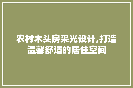 农村木头房采光设计,打造温馨舒适的居住空间