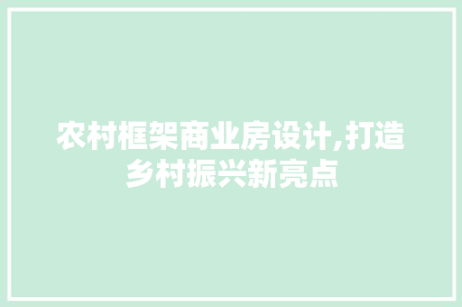 农村框架商业房设计,打造乡村振兴新亮点