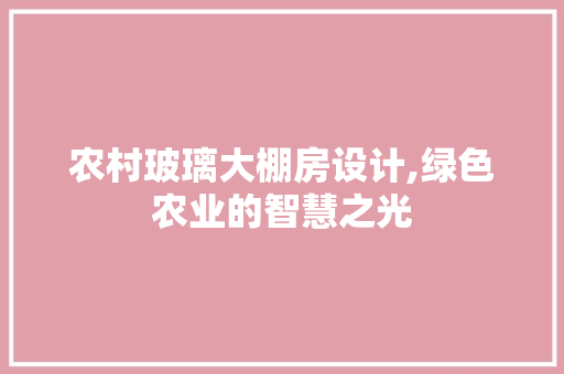 农村玻璃大棚房设计,绿色农业的智慧之光 隔断设计