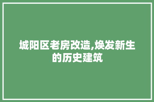 城阳区老房改造,焕发新生的历史建筑
