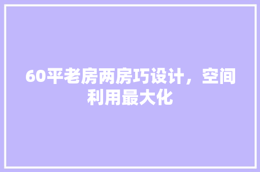 60平老房两房巧设计，空间利用最大化 墙面装饰