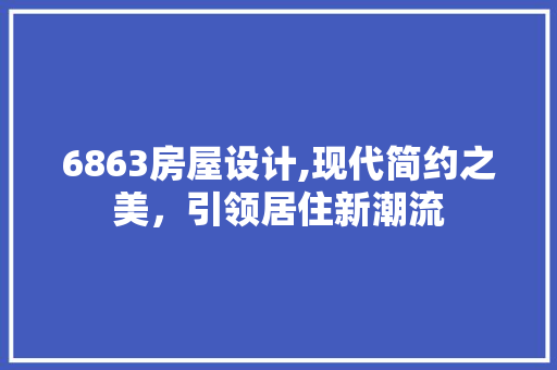 6863房屋设计,现代简约之美，引领居住新潮流