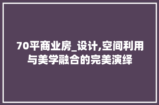 70平商业房_设计,空间利用与美学融合的完美演绎