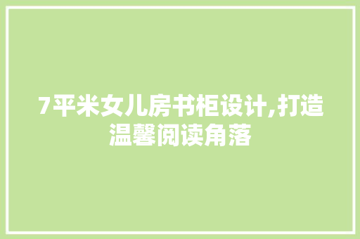 7平米女儿房书柜设计,打造温馨阅读角落