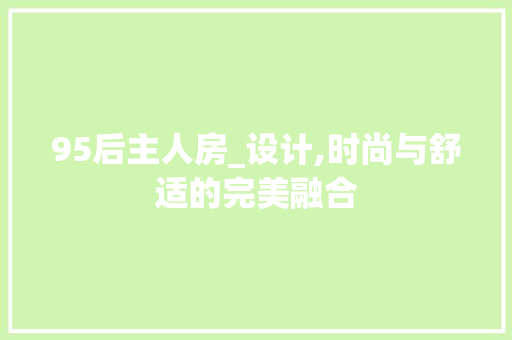 95后主人房_设计,时尚与舒适的完美融合 门窗装修 95后主人房_设计,时尚与舒适的完美融合 门窗装修