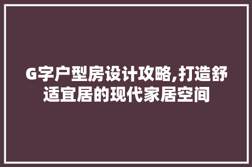 G字户型房设计攻略,打造舒适宜居的现代家居空间