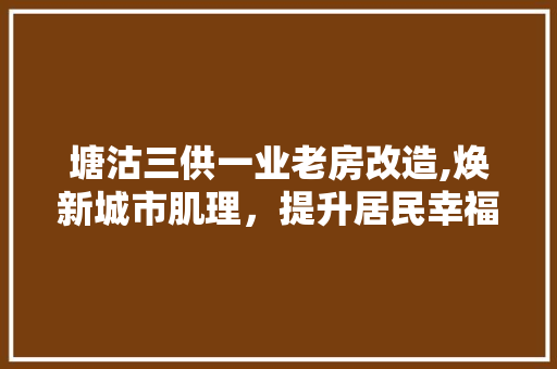 塘沽三供一业老房改造,焕新城市肌理，提升居民幸福感