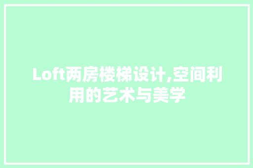 Loft两房楼梯设计,空间利用的艺术与美学